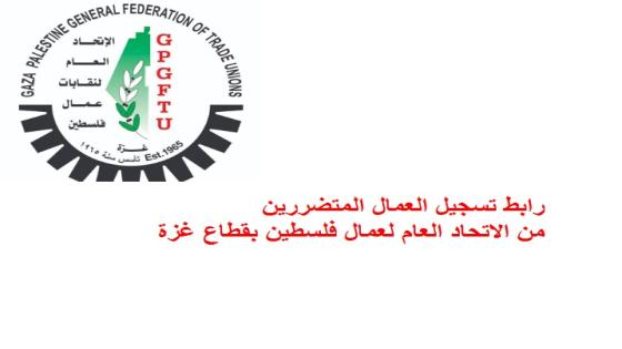 رابط تسجيل العمال المتضررين للاستفادة من مساعدات الاتحاد العام لعمال فلسطين بقطاع غزة